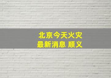 北京今天火灾最新消息 顺义